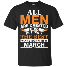 All Men Are Created Equal But Only The Best Are Born in March Shirt